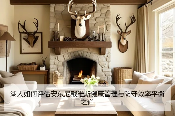 湖人如何评估安东尼戴维斯健康管理与防守效率平衡之道