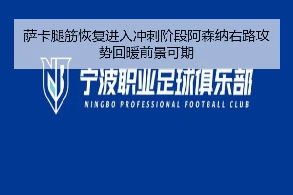萨卡腿筋恢复进入冲刺阶段阿森纳右路攻势回暖前景可期
