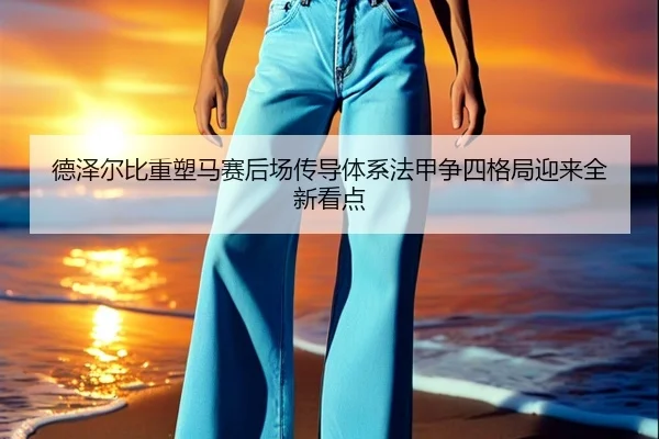 德泽尔比重塑马赛后场传导体系法甲争四格局迎来全新看点